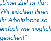 Unser Ziel ist klar: Wir m&ouml;chten Ihnen Ihr Arbeitsleben so einfach wie m&ouml;glich gestalten